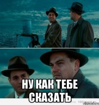  Ну как тебе сказать