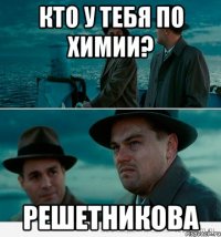 Кто у тебя по химии? Решетникова