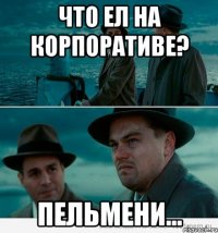 Что ел на корпоративе? пельмени...