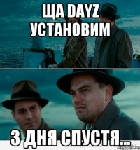 ЩА DayZ УСТАНОВИМ 3 ДНЯ СПУСТЯ...