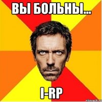 Вы больны... I-RP