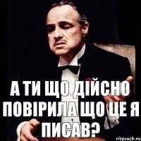 А ти що дійсно повірила що це я писав?