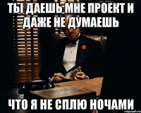 Ты даешь мне проект и даже не думаешь что я не сплю ночами