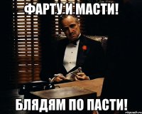 ФАРТУ И МАСТИ! БЛЯДЯМ ПО ПАСТИ!