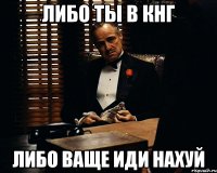 либо ты в кнг либо ваще иди нахуй