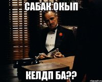 сабак окып келдп ба??