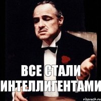 все стали интеллигентами