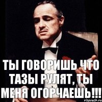 ты говоришь что тазы рулят, ты меня огорчаешь!!!