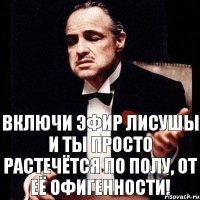 включи эфир лисушы и ты просто растечётся по полу, от её офигенности!