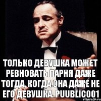 только девушка может ревновать парня даже тогда, когда она даже не его девушка. puublic001