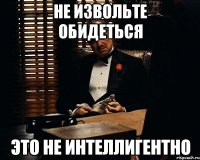 Не извольте обидеться это не интеллигентно