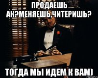 Продаешь ак?меняешь,читеришь? тогда мы идем к вам)