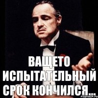 Ващето испытательный срок кончился...