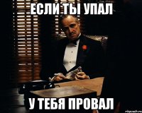 Если ты упал у тебя провал