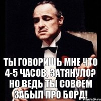 ты говоришь мне что 4-5 часов, затянуло? Но ведь ты совсем забыл про Борд!