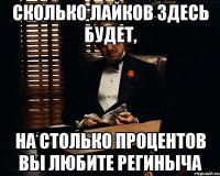 СКОЛЬКО ЛАЙКОВ ЗДЕСЬ БУДЕТ, НА СТОЛЬКО ПРОЦЕНТОВ ВЫ ЛЮБИТЕ РЕГИНЫЧА