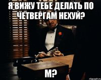 Я вижу тебе делать по четвергам нехуй? м?