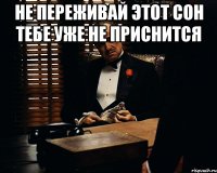 не переживай этот сон тебе уже не приснится 