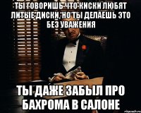 ты говоришь что киски любят литые диски, но ты делаешь это без уважения ты даже забыл про бахрома в салоне