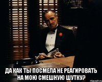  Да как ты посмела не реагировать на мою смешную шутку?