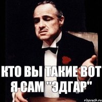 Кто вы такие Вот я Сам "Эдгар"