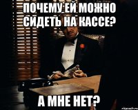 Почему ей можно сидеть на кассе? А мне нет?