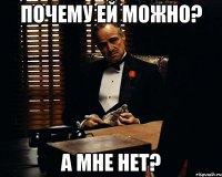 Почему ей можно? А мне нет?