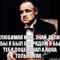 Любимая моя, знай, если бы я был бы рядом я бы тебя поцеловал а пока только так :*