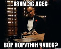 Узум эс асес вор норутюн чунес?