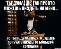 Ты думаешь так просто можешь пиздеть на меня... Но ты не думаешь, что будешь получать пизды от большой компании