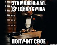 Эта маленькая, вредная сучка получит свое