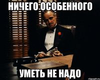 ничего особенного уметь не надо