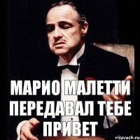 Марио Малетти передавал тебе привет