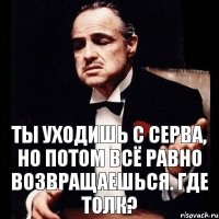 Ты уходишь с серва, но потом всё равно возвращаешься. Где толк?