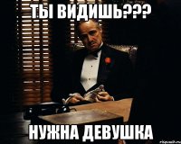 ты видишь??? нужна девушка