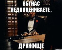 Вы нас недооцениваете , Дружище