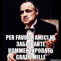 per favore, amici не забывайте комментировать grazie mille