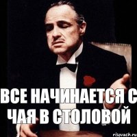 ВСЕ НАЧИНАЕТСЯ С ЧАЯ В СТОЛОВОЙ