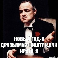 Новый год-с друзьями?-ништяк,как круто :D