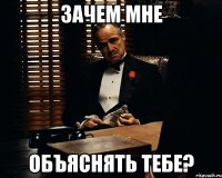 зачем мне объяснять тебе?