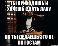 ты приходишь и хочешь сдать лабу но ты делаешь это не по гостам