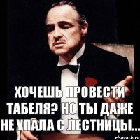 Хочешь провести табеля? но ты даже не упала с лестницы...