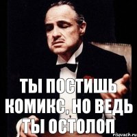 Ты постишь комикс, но ведь ты остолоп