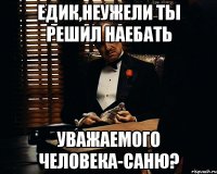 Едик,неужели ты решил наебать Уважаемого человека-Саню?