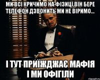 ми всі кричимо на фізиці,він бере телефон дзвонить ми не віримо... і тут приїжджає мафія і ми офігіли