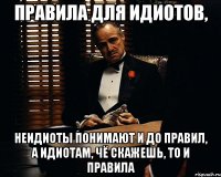 правила для идиотов, неидиоты понимают и до правил, а идиотам, чё скажешь, то и правила