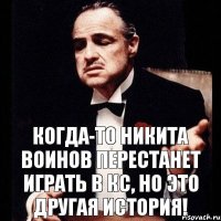 Когда-то Никита Воинов перестанет играть в КС, но это другая история!