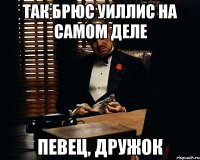 Так Брюс Уиллис на самом деле певец, дружок