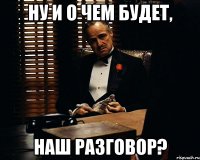 Ну и о чем будет, Наш разговор?