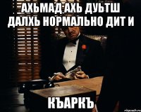 Ахьмад ахь дуьтш далхь нормально дит и КЪАРКЪ